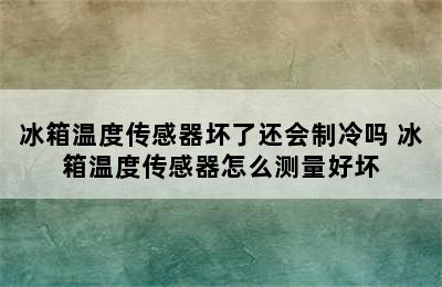 冰箱温度传感器坏了还会制冷吗 冰箱温度传感器怎么测量好坏